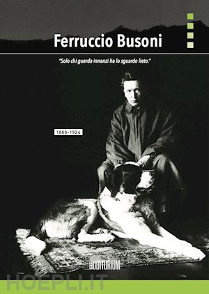 chianura c. (curatore) - ferruccio busoni. «solo chi guarda innanzi ha lo sguardo lieto»