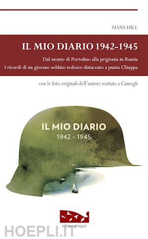 hill hans - il mio diario 1942-1945. dal monte di portofino alla prigionia in russia. i ricordi di un giovane soldato tedesco distaccato a punta chiappa