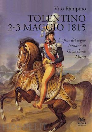 rampino vito - tolentino 2-3 maggio 1815. la fine del sogno italiano di gioacchino murat