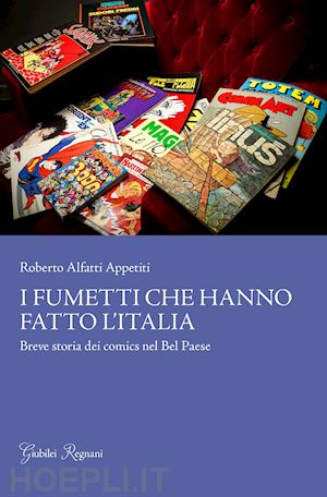 alfatti appetiti roberto - i fumetti che hanno fatto l'italia. breve storia dei comics nel bel paese