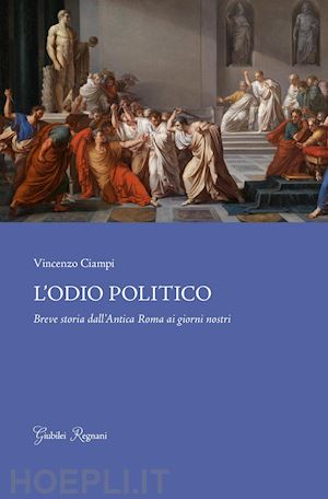 ciampi vincenzo - l'odio politico. breve storia dall'antica roma ai giorni nostri