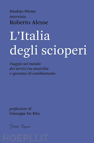 alesse roberto; pirone diodato - l'italia degli scioperi. viaggio nel mondo dei servizi tra anarchia e speranze di cambiamento