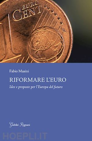 masini fabio - riformare l'euro. idee e proposte per l'europa del futuro