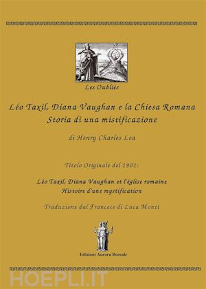 henry charles lea - léo taxil, diana vaughan e la chiesa romana: storia di una mistificazione