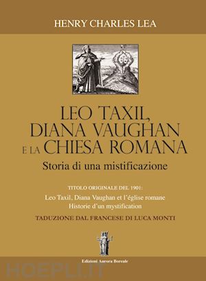 lea henry charles; bizzi n. (curatore) - leo taxil, diana vaugham e la chiesa romana. storia di una mistificazione