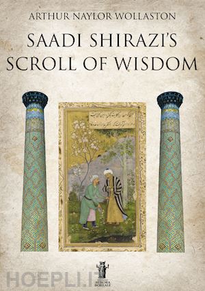 wollaston arthur naylor; bizzi n. (curatore) - saadi shirazi's. scroll of wisdom