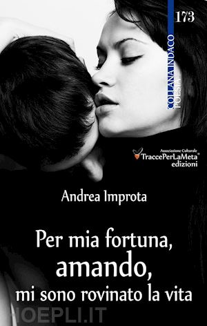 improta andrea - per mia fortuna, amando, mi sono rovinato la vita