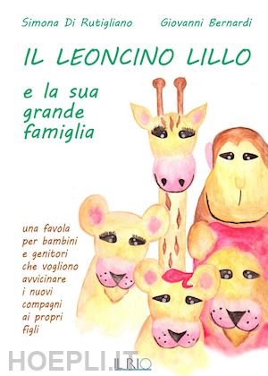 di rutigliano simona; bernardi giovanni - il leoncino lillo e la sua grande famiglia. una favola per bambini e genitori che vogliono avvicinare i nuovi compagni ai propri figli