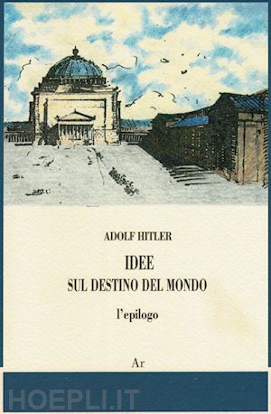 hitler adolf - idee sul destino del mondo. l'epilogo