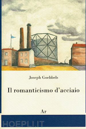 goebbels joseph - il romanticismo d'acciaio