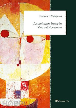 valagussa francesco - la scienza incerta. vico nel novecento