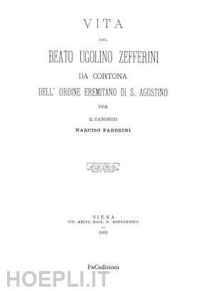 fabbrini narciso - vita del beato ugolino zefferini da cortona dell'ordine eremitano di s. agostino. rist. anast. (siena, 1891). ediz. in facsimile