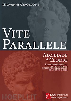 cipollone giovanni - vite parallele. alcibiade & clodio