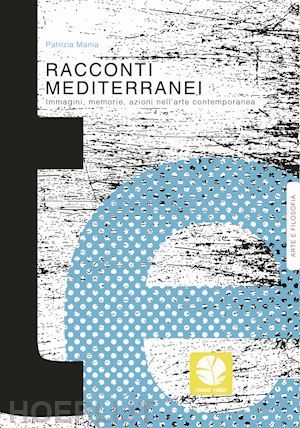 mania patrizia - racconti mediterranei. immagini, memorie, azioni nell'arte contemporanea