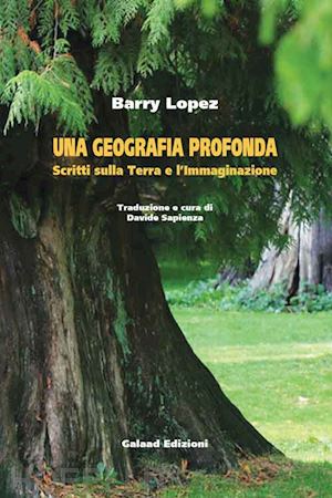lopez barry; sapienza d. (curatore) - una geografia profonda. scritti sulla terra e l'immaginazione