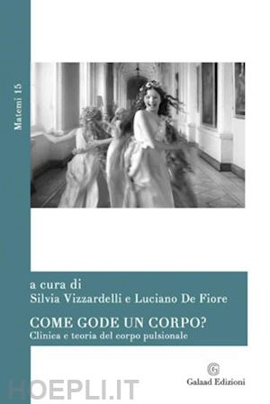 vizzardelli s. (curatore); de fiore l. (curatore) - come gode un corpo? clinica e teoria del corpo pulsionale