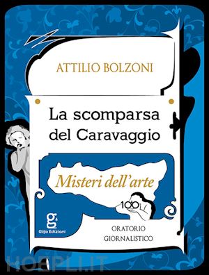 bolzoni attilio - la scomparsa del caravaggio. misteri dell'arte