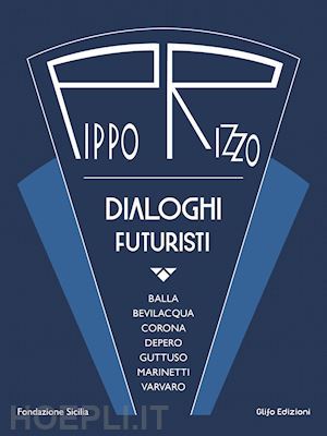 troisi s.(curatore); gueci g.(curatore) - pippo rizzo. dialoghi futuristi. ediz. a colori