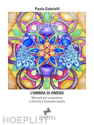 gabrielli paola - l'ombra di omero. manuale per conquistare la felicità e tenersela stretta