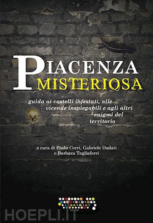 dadati gabriele; cerri paola; tagliaferri barbara' - piacenza misteriosa. guida ai castelli infestati, alle vicende inspiegabili e ag