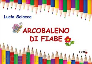 sciacca lucia - arcobaleno di fiabe. ediz. illustrata