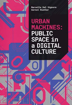 del signore marcella; riether gernot - urban machines: public space in digital culture. ediz. illustrata