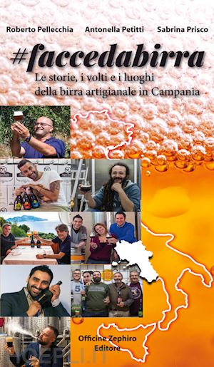 pellecchia roberto; petitti antonella; prisco sabrina - faccedabirra. le storie, i volti e i luoghi della birra artigianale in campania