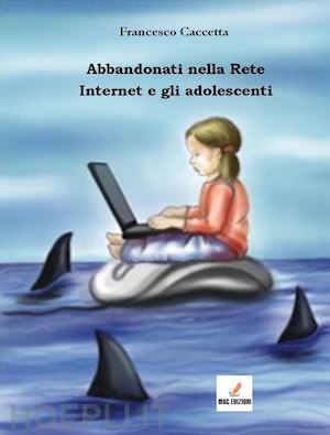 caccetta francesco - abbandonati nella rete. internet e gli adolescenti