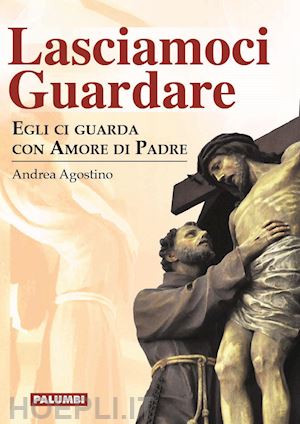 agostino andrea - lasciamoci guardare. egli ci guarda con amore di padre