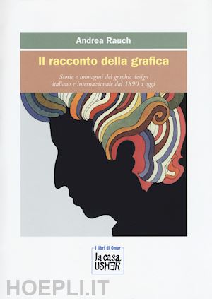rauch andrea - racconto della grafica. storie e immagini del graphic design italiano e internaz