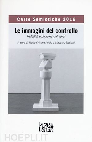 addis m. c.(curatore); tagliani g.(curatore) - carte semiotiche. le immagini del controllo. visibilità e governo dei corpi (2016)