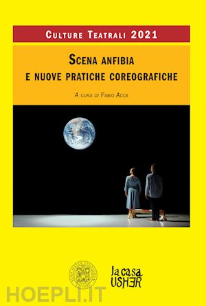 acca f. (curatore) - scena anfibia e nuove pratiche coreografiche. culture teatrali 2021