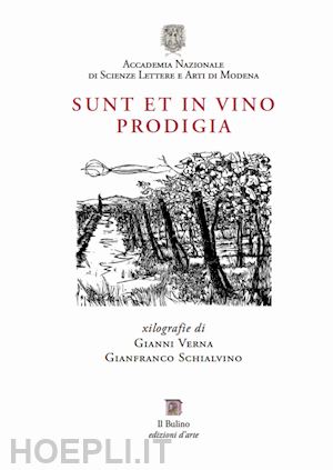 milano ernesto; bini mauro; schialvino gianfranco - sunt et in vino prodigia. xilografie di gianni verna e gianfranco schialvino. catalogo della mostra (modena, 6 ottobre-10 novembre 2017)