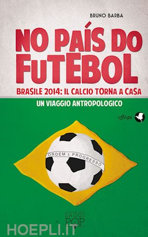 barba bruno - no pais do futebol. brasile 2014: il calcio torna a casa. un viaggio antropologi