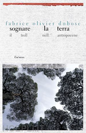 dubosc fabrice olivier - sognare la terra. il troll nell'antropocene