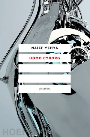 yehya naief - homo cyborg - il corpo postumano tra realta' e fantascienza