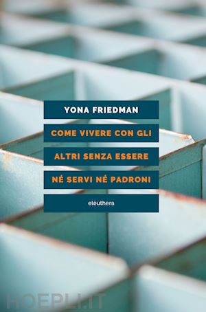 friedman yona - come vivere con gli altri senza essere ne' servi ne' padroni