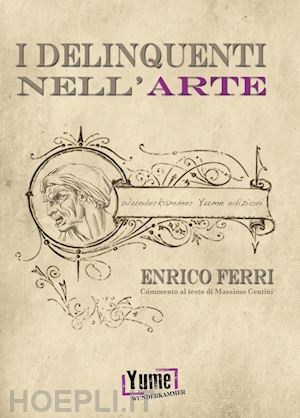 ferri enrico; centini massimo (curatore) - i delinquenti nell'arte