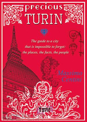 centini massimo - precious turin. the guide to a city that is impossible to forget: the places, the facts, the people