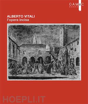 bertelli carlo; pieragostini amedeo; rodeschini maria cristina - alberto vitali. l'opera incisa. ediz. illustrata