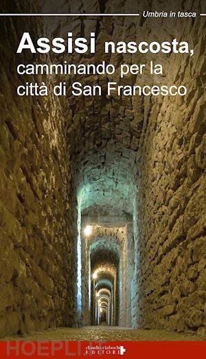 mirti paolo; ciabochi c. (curatore) - assisi nascosta, camminando per la citta' di san francesco