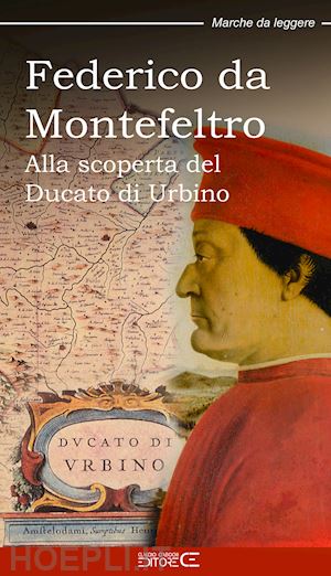 marinucci sara; ciabochi c. (curatore) - federico da montefeltro. alla scoperta del ducato di urbino