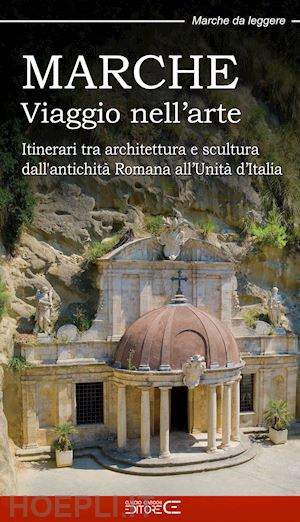 ciabochi c.(curatore) - marche. viaggio nell'arte. itinerari tra architettura e scultura dall'antichità romana all'unità d'italia