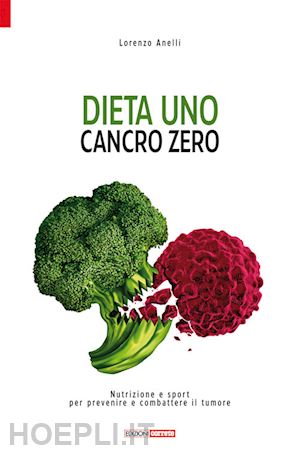 anelli lorenzo - dieta uno. cancro zero. nutrizione e sport per prevenire e combattere il tumore