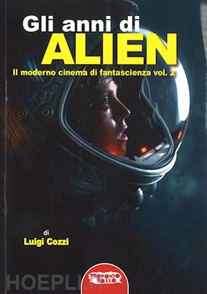 cozzi luigi - gli anni di alien. il moderno cinema di fantascienza . vol. 2