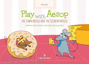 elmi celina - play with aesop. the town mouse and the country mouse. a book to read, to draw in and colour just as you like! ediz. a colori