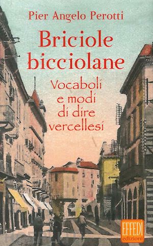 perotti pier angelo - briciole bicciolane. vocaboli e modi di dire vercellesi