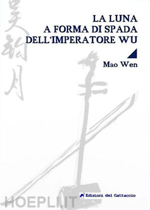 mao wen; biasco m. (curatore) - luna a forma di spada dell'imperatore wu. testo cinese a fronte. ediz. bilingue