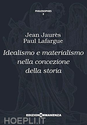jaures jean; lafargue paul - idealismo e materialismo nella concezione della storia