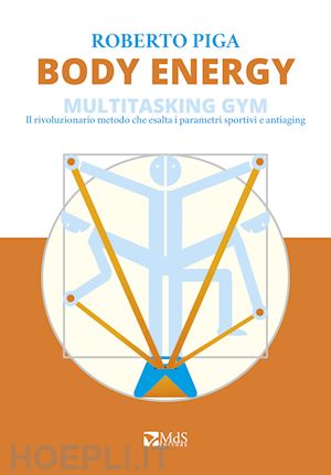 piga roberto - body energy. multitasking gym. il rivoluzionario metodo che esalta i parametri sportivi e antiaging